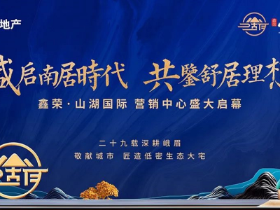 共鉴舒居理想 | 8月31日峨眉山湖国际营销中心盛大启幕！