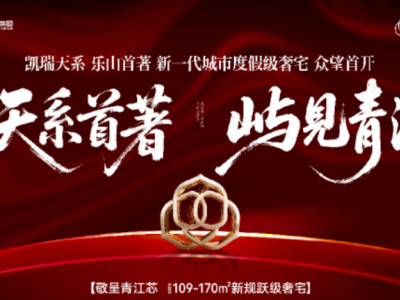 凯瑞天系 乐山首著 新一代城市度假级奢宅 众望首开